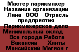 Мастер-парикмахер › Название организации ­ Лана, ООО › Отрасль предприятия ­ Парикмахерское дело › Минимальный оклад ­ 1 - Все города Работа » Вакансии   . Ханты-Мансийский,Мегион г.